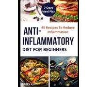Anti-inflammatory Diet For Beginners: 7-Day Meal Plan, 45 Easy Recipes To Reduce Inflammation