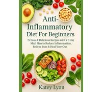 Anti-Inflammatory Diet For Beginners: 75 Easy & Delicious Recipes with a 7-Day Meal Plan to Reduce Inflammation, Relieve Pain & Heal Your Gut