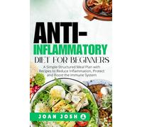 Anti-Inflammatory Diet for Beginners: A Simple-Structured Meal Plan with Recipes to Reduce Inflammation, Protect and Boost the Immune System