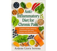 Anti-Inflammatory Diet for Chronic Pain: A Holistic Guide to Reducing Inflammation with Food, Recipes, and Lifestyle Habits