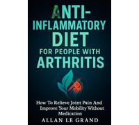 ANTI-INFLAMMATORY DIET FOR PEOPLE WITH ARTHRITIS: How to relieve joint pain and improve your mobility without medication.