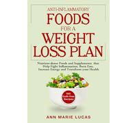 Anti-Inflammatory Foods for a Weight Loss Plan: Nutrient-dense Foods And Supplements That Fight Inflammation, Burn Fat, Increase Energy and Transform Health