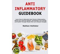 Anti Inflammatory Guidebook: Learn How to Naturally Heal Chronic Inflammation, Boost Your Immune System, and Reclaim Your Energy and Health Through Simple Diet and Lifestyle Changes