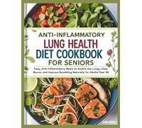 Anti-Inflammatory Lung Health Diet Cookbook for Seniors: Easy, Anti-Inflammatory Meals to Soothe the Lungs, Clear Mucus, and Improve Breathing Naturally for Adults Over 60