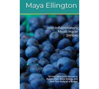 Anti-Inflammatory Meals Made Simple: 50 Fast, Affordable Recipes to Reduce Pain, Boost Energy, and Heal Your Body on a Budget