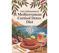 Anti Inflammatory Mediterranean Cortisol Detox Diet: Mediterranean flavors and stress-reducing science for holistic health