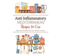 Anti-Inflammatory Mediterranean Recipes for One Cookbook: Delicious Recipes for a Balanced, Healthy, and Vibrant Life . Perfectly Crafted for One Person.