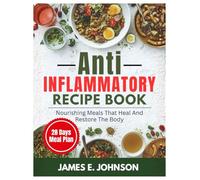 Anti-Inflammatory Recipes Cookbook: Nourishing Meals That Heal and Restore the Body