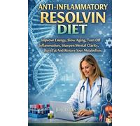 Anti-Inflammatory Resolvin Diet: Improve Energy, Slow Aging, Turn Off Inflammation, Sharpen Mental Clarity, Burn Fat And Restore Your Metabolism