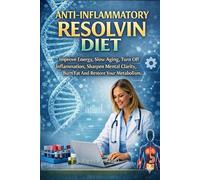 Anti-Inflammatory Resolvin Diet: Improve Energy, Slow Aging, Turn Off Inflammation, Sharpen Mental Clarity, Burn Fat And Restore Your Metabolism
