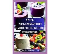 ANTI-INFLAMMATORY SMOOTHIES GUIDE FOR SENIORS: Simple, Nourishing Blends to Reduce Pain, Boost Energy, Enhance Mobility, Fight Fatigue, and Support Healthy Aging
