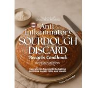 Anti-inflammatory Sourdough Discard Recipes Cookbook: Easy Gluten Free Guide to Baking Delicious Bread, Rolls, and Meals