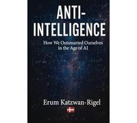Anti-Intelligence: Outsmarting Ourselves in the Age of AI