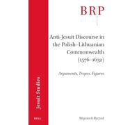 Anti-Jesuit Discourse in the Polish-Lithuanian Commonwealth 1576-1632: Arguments, Tropes, Figures