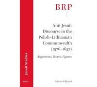 Anti-Jesuit Discourse in the Polish-Lithuanian Commonwealth (1576-1632): Arguments, Tropes, Figures