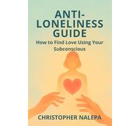 Anti-Loneliness Guide How to Find Love Using Your Subconscious: How to Attract Real Love and Confidence Using Your Subconscious Mind