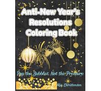 Anti-New Year's Resolutions Coloring Book: Pop the Bubbes, Not the Pressure - Snarky Quotes, Party Scenes, and Festive Fun for Adults