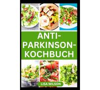 ANTI-PARKINSON-KOCHBUCH: Leckere Rezepte zur Vorbeugung der Parkinson-Krankheit und zur Förderung der Gehirngesundheit