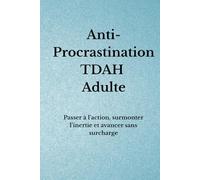 Anti-Procrastination TDAH Adulte: Passer à l’action, surmonter l’inertie et avancer sans surcharge