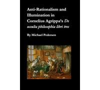 Anti-Rationalism and Illumination in Cornelius Agrippa’s De occulta philosophia libri tres