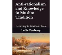 Anti-rationalism and Knowledge in Muslim Tradition: Returning to Reason in Islam