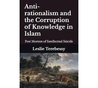 Anti-rationalism and the Corruption of Knowledge in Islam: Post Mortem of Intellectual Suicide