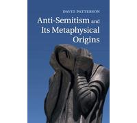 Anti-Semitism and Its Metaphysical Origins - David Patterson - Cambridge, 2022