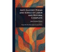 Anti-Slavery Poems and Songs of Labor and Reform, Complete