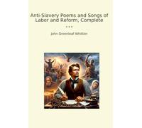 Anti-Slavery Poems and Songs of Labor and Reform, Complete