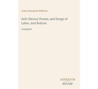 Anti-Slavery Poems, and Songs of Labor, and Reform: Complete