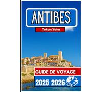 ANTIBES GUIDE DE VOYAGE 2025 2026: Informations pratiques, expériences locales et aventures sur la Riviera