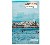 Antibes Guide de Voyage: Attractions, Hébergement, Plages, Gastronomie, Excursions et Itinéraires