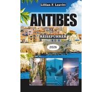 ANTIBES REISEFÜHRER 2026: Entdecken Sie Strände, den Charme der Altstadt, den Lebensstil der Riviera, Kunst, Gastronomie und versteckte Schätze der französischen Mittelmeerküste