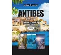 ANTIBES REISEFÜHRER 2026: Entdecken Sie Strände, den Charme der Altstadt, den Lebensstil der Riviera, Kunst, Gastronomie und versteckte Schätze der französischen Mittelmeerküste