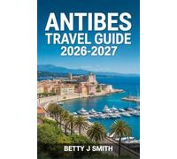 ANTIBES TRAVEL GUIDE 2026-2027: Where Mediterranean Beauty Meets Timeless French Sophistication.