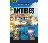 ANTIBES TRAVEL GUIDE 2026: Discover Beaches, Old Town Charm, Riviera Lifestyle, Art, Cuisine, and Hidden Gems of France’s Mediterranean Coast