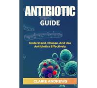 ANTIBIOTIC GUIDE: Understand, Choose, And Use Antibiotics Effectively