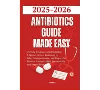 Antibiotics Guide Made Easy 2025-2026: Uniting Evidence and Empathy: A Nurse-Driven Roadmap to Safe, Compassionate, and Impactful Modern Antimicrobial Stewardship and Prescribing