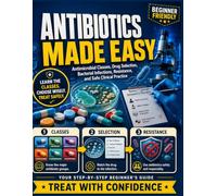 Antibiotics Made Easy: Antimicrobial Classes, Drug Selection, Bacterial Infections, Resistance, and Safe Clinical Practice