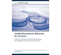 Antibiotikaresistente Bakterien im Abwasser: Isolation von Enterobacteriaceae mit Resistenzen gegen Reserveantibiotika aus dem Abwasser der Stadt Graz