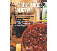 Antica cucina abruzzese. 95 ricette raccolte, restaurate e riproposte da Nelda Di Francesco in Guardiagrele