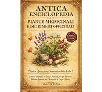 Antica Enciclopedia delle Piante Medicinali e dei Rimedi Officinali: L’Antica Apotecaria Domestica dalla A alla Z La Guida Definitiva ai Rimedi ... Illustrata per il Benessere di Corpo e Mente