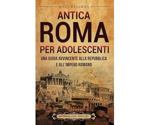 Antica Roma per Adolescenti: Una Guida Avvincente alla Repubblica e all'Impero Romano