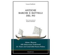 Antiche barche e battelli del Po. Atlante illustrato delle imbarcazioni tradizionali dei fiumi e dei canali della Pianura Padana