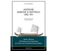 Antiche barche e battelli del Po. Atlante illustrato delle imbarcazioni tradizionali dei fiumi e dei canali della Pianura Padana