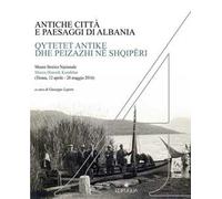 Antiche città e paesaggi d'Albania. Un secolo di ricerche archeologiche italo-albanesi. Ediz. italiana, albanese, inglese, tedesca e francese