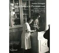 Antiche farmacie palermitane. Profili e documenti delle spezierie cittadine dal XVI al XXI secolo