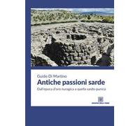 Antiche passioni sarde. Dall'epoca d'oro nuragica a quella sardo punica