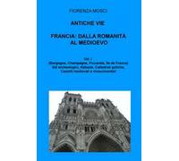 Antiche vie. Francia: dalla romanità al Medioevo. Vol. 1: (Borgogna, Lorena, Champagne, Piccardia, Ile de France).