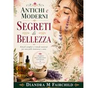 Antichi e Moderni Segreti di Bellezza: Rituali Semplici e Rimedi Naturali per una Pelle Luminosa e Sana